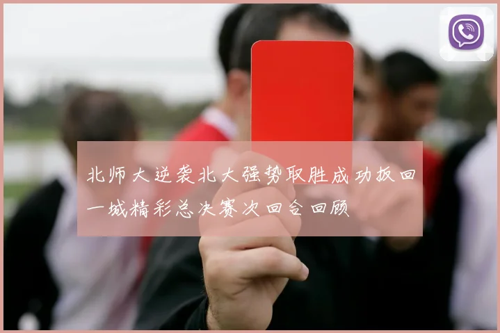 北师大逆袭北大强势取胜成功扳回一城精彩总决赛次回合回顾