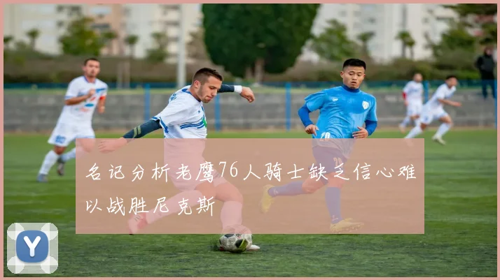 名记分析老鹰76人骑士缺乏信心难以战胜尼克斯