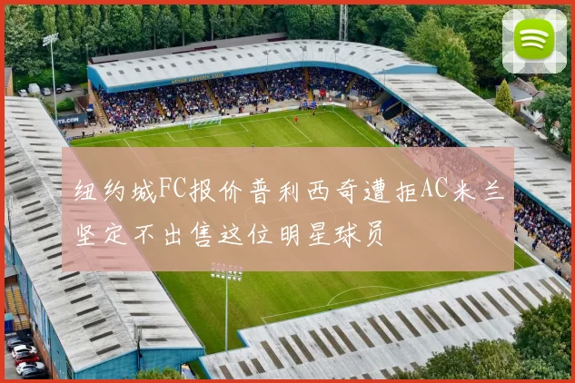 纽约城FC报价普利西奇遭拒AC米兰坚定不出售这位明星球员