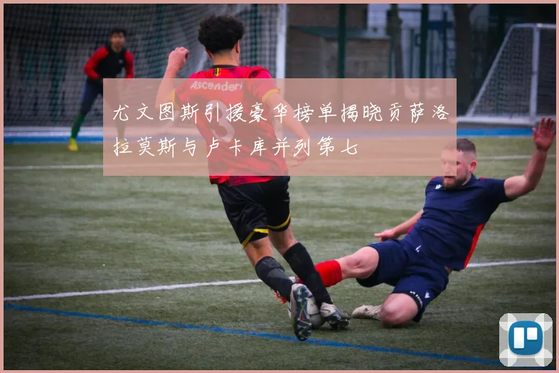尤文图斯引援豪华榜单揭晓贡萨洛拉莫斯与卢卡库并列第七