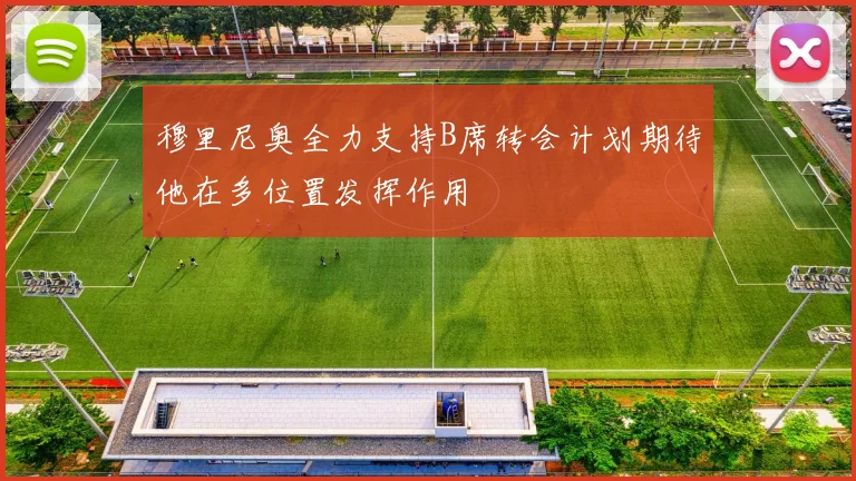 穆里尼奥全力支持B席转会计划期待他在多位置发挥作用