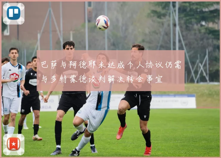 巴萨与阿德耶米达成个人协议仍需与多特蒙德谈判解决转会事宜