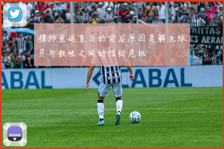 穆帅重返皇马的背后原因是解决球员与教练之间的信任危机