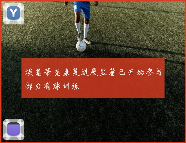 埃基蒂克康复进展显著已开始参与部分有球训练