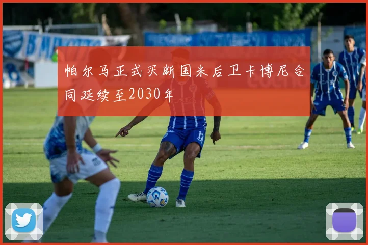 帕尔马正式买断国米后卫卡博尼合同延续至2030年