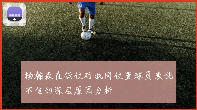 杨瀚森在低位对抗同位置球员表现不佳的深层原因分析