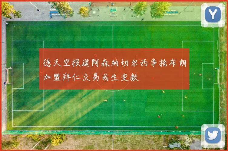 德天空报道阿森纳切尔西争抢布朗加盟拜仁交易或生变数
