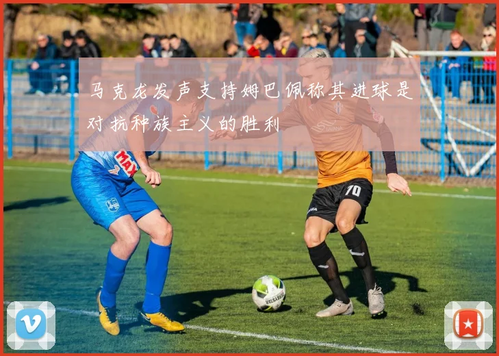 马克龙发声支持姆巴佩称其进球是对抗种族主义的胜利