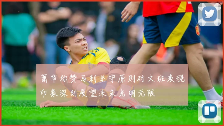 萧华称赞马刺坚守原则对文班表现印象深刻展望未来光明无限