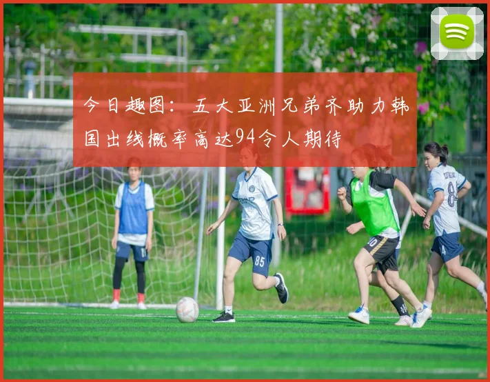 今日趣图：五大亚洲兄弟齐助力韩国出线概率高达94令人期待
