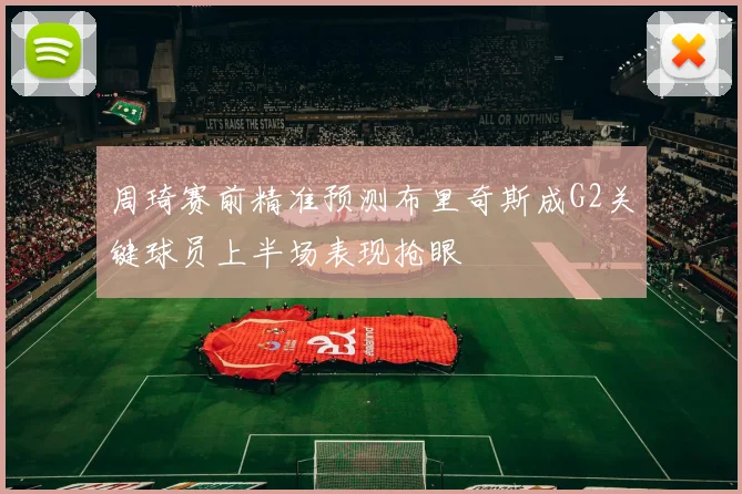 周琦赛前精准预测布里奇斯成G2关键球员上半场表现抢眼
