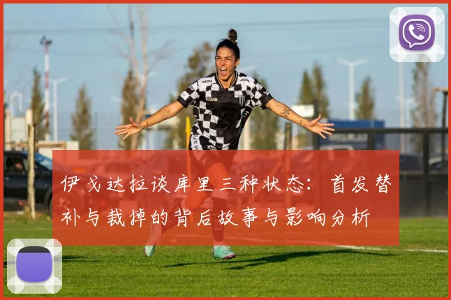 伊戈达拉谈库里三种状态：首发替补与裁掉的背后故事与影响分析