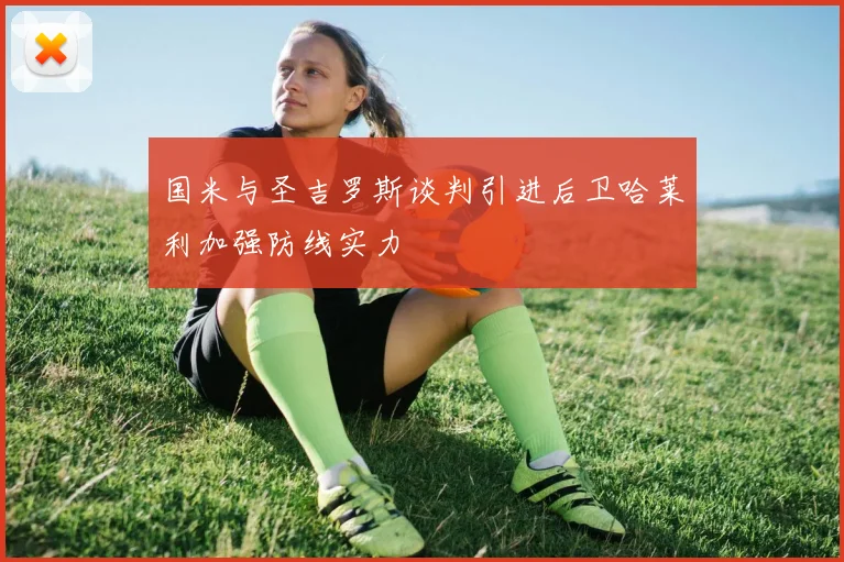 国米与圣吉罗斯谈判引进后卫哈莱利加强防线实力