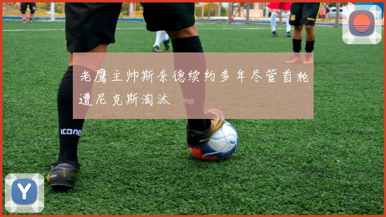 老鹰主帅斯奈德续约多年尽管首轮遭尼克斯淘汰