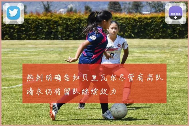 热刺明确告知贝里瓦尔尽管有离队请求仍将留队继续效力