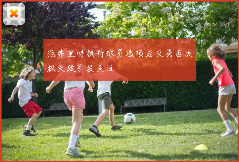 范弗里特执行球员选项后交易否决权失效引发关注