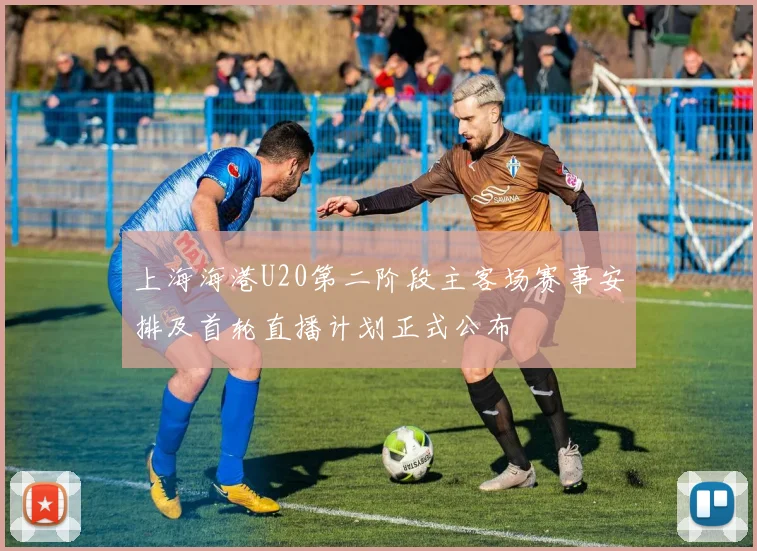 上海海港U20第二阶段主客场赛事安排及首轮直播计划正式公布