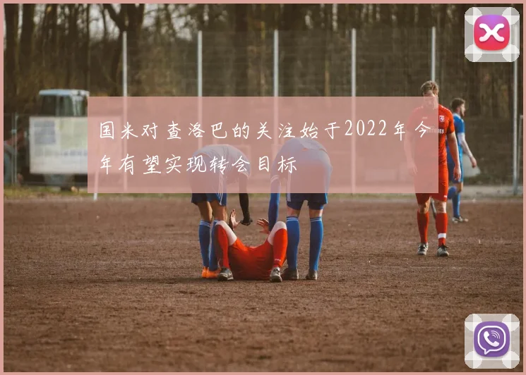 国米对查洛巴的关注始于2022年今年有望实现转会目标