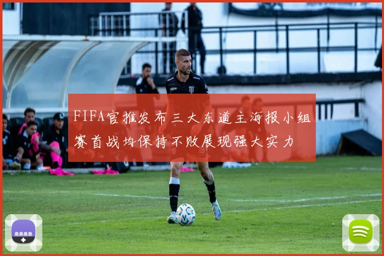 FIFA官推发布三大东道主海报小组赛首战均保持不败展现强大实力