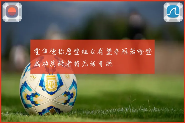 霍华德称詹登组合有望夺冠若哈登成功质疑者将无话可说
