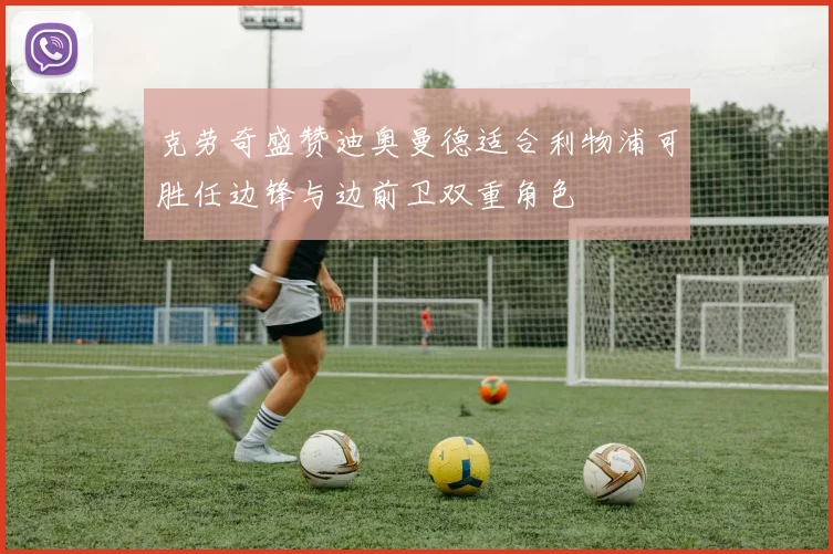 克劳奇盛赞迪奥曼德适合利物浦可胜任边锋与边前卫双重角色