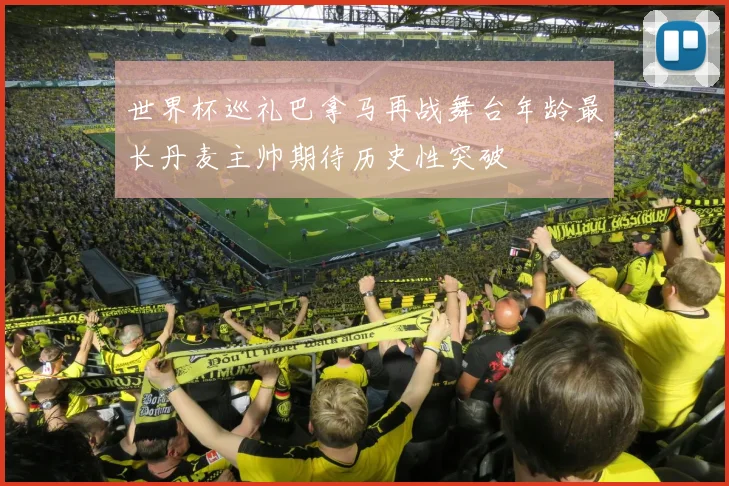 世界杯巡礼巴拿马再战舞台年龄最长丹麦主帅期待历史性突破