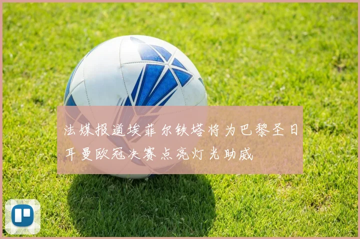 法媒报道埃菲尔铁塔将为巴黎圣日耳曼欧冠决赛点亮灯光助威