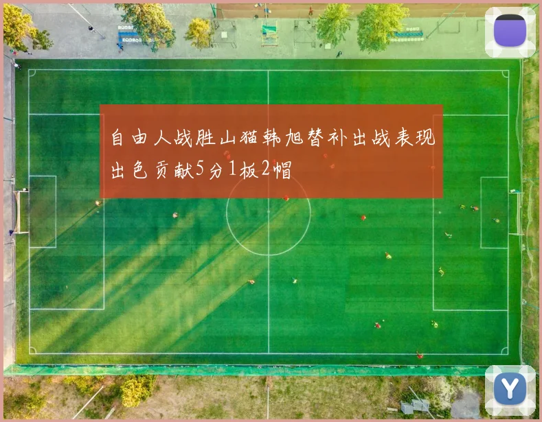 自由人战胜山猫韩旭替补出战表现出色贡献5分1板2帽
