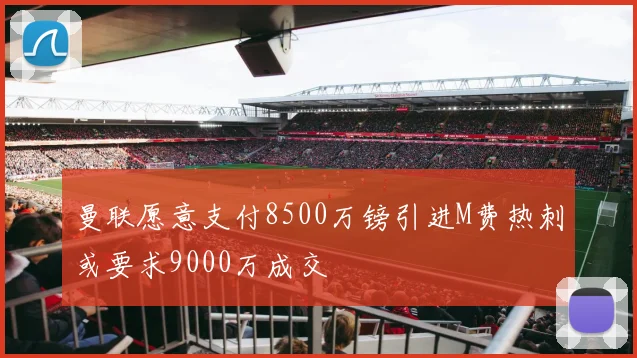 曼联愿意支付8500万镑引进M费热刺或要求9000万成交
