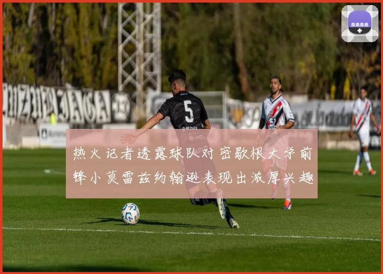 热火记者透露球队对密歇根大学前锋小莫雷兹约翰逊表现出浓厚兴趣