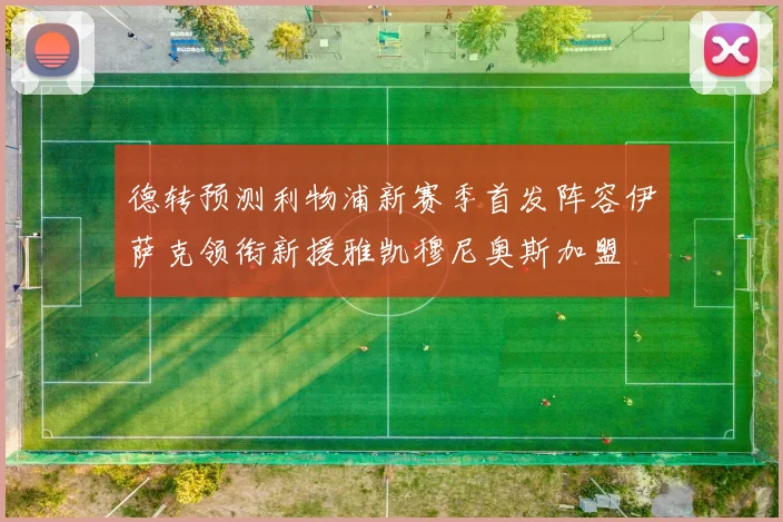 德转预测利物浦新赛季首发阵容伊萨克领衔新援雅凯穆尼奥斯加盟