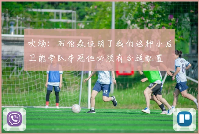 吹杨：布伦森证明了我们这种小后卫能带队夺冠但必须有合适配置