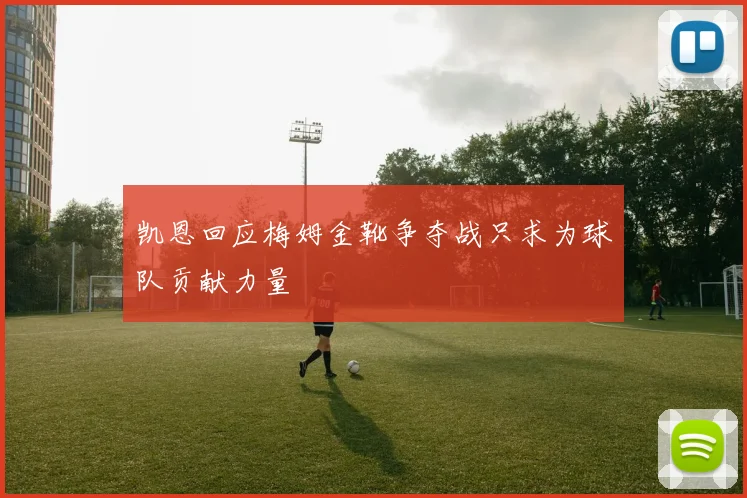 凯恩回应梅姆金靴争夺战只求为球队贡献力量