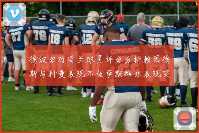 德波尔对荷兰球员评分分析赖因德斯与科曼表现不佳萨默维尔表现突出
