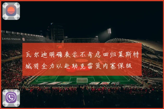 瓦尔迪明确表示不考虑回归莱斯特城将全力以赴助克雷莫内塞保级