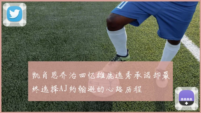 凯肖恩乔治回忆雄鹿选秀承诺却最终选择AJ约翰逊的心路历程