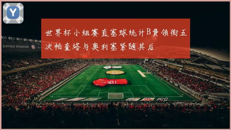 世界杯小组赛直塞球统计B费领衔五次帕奎塔与奥利塞紧随其后