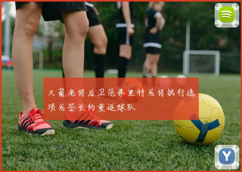 火箭老将后卫范弗里特或将执行选项或签长约重返球队