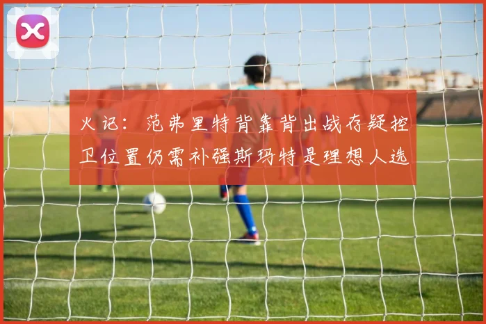 火记:范弗里特背靠背出战存疑控卫位置仍需补强斯玛特是理想人选