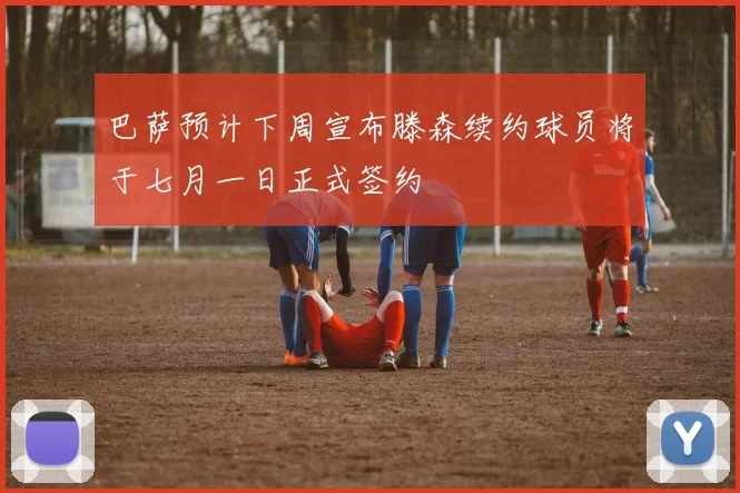 巴萨预计下周宣布滕森续约球员将于七月一日正式签约