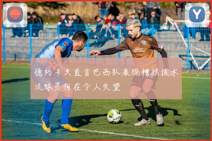 德约卡夫直言巴西队表现糟糕技术流球员何在令人失望