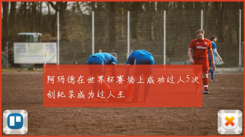 阿玛德在世界杯赛场上成功过人5次创纪录成为过人王