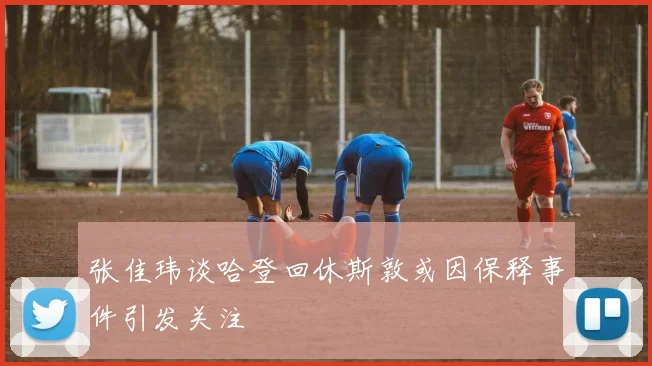 张佳玮谈哈登回休斯敦或因保释事件引发关注