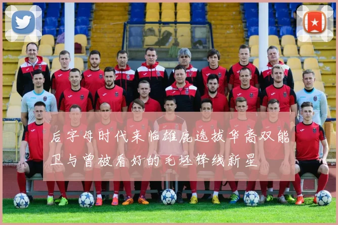 后字母时代来临雄鹿选拔华裔双能卫与曾被看好的毛坯锋线新星
