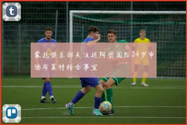 蒙扎俱乐部关注迈阿密国际24岁中场布莱特转会事宜