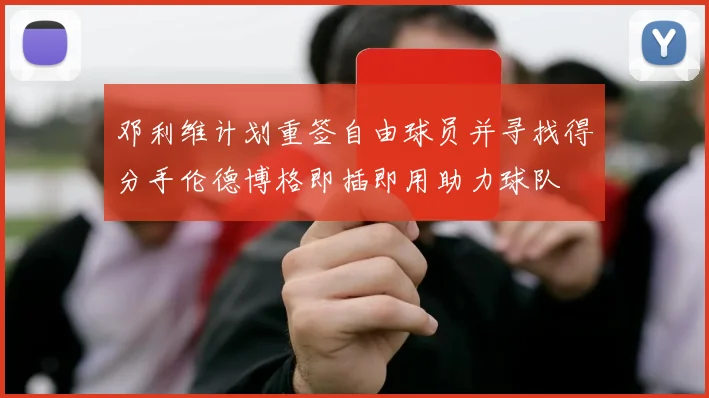 邓利维计划重签自由球员并寻找得分手伦德博格即插即用助力球队