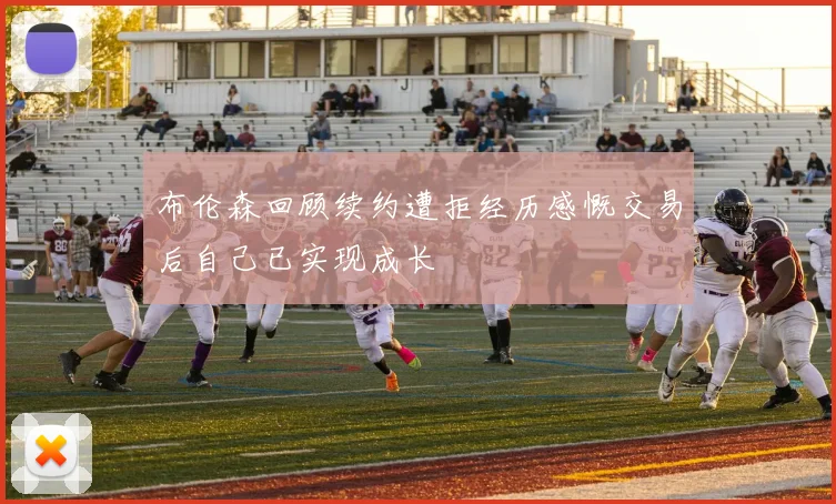 布伦森回顾续约遭拒经历感慨交易后自己已实现成长