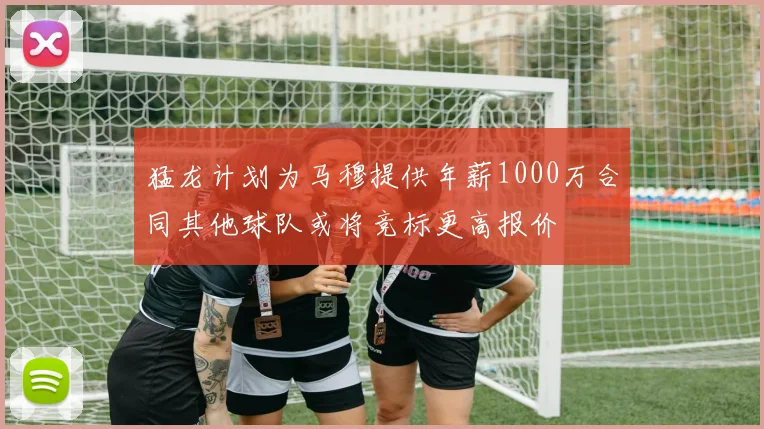 猛龙计划为马穆提供年薪1000万合同其他球队或将竞标更高报价