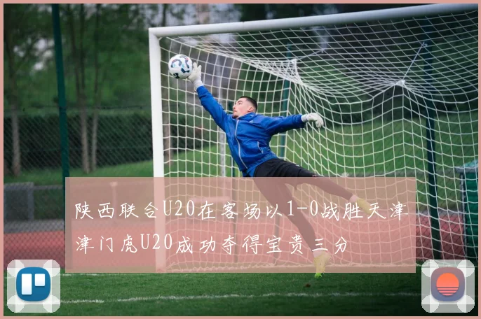 陕西联合U20在客场以1-0战胜天津津门虎U20成功夺得宝贵三分