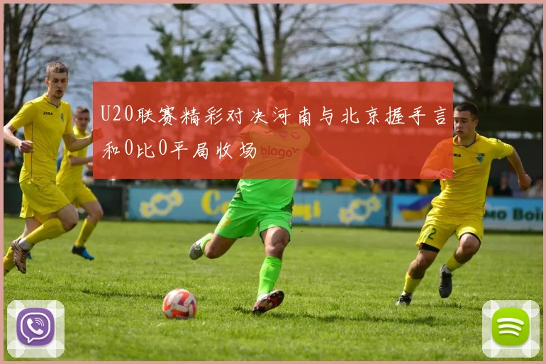 U20联赛精彩对决河南与北京握手言和0比0平局收场